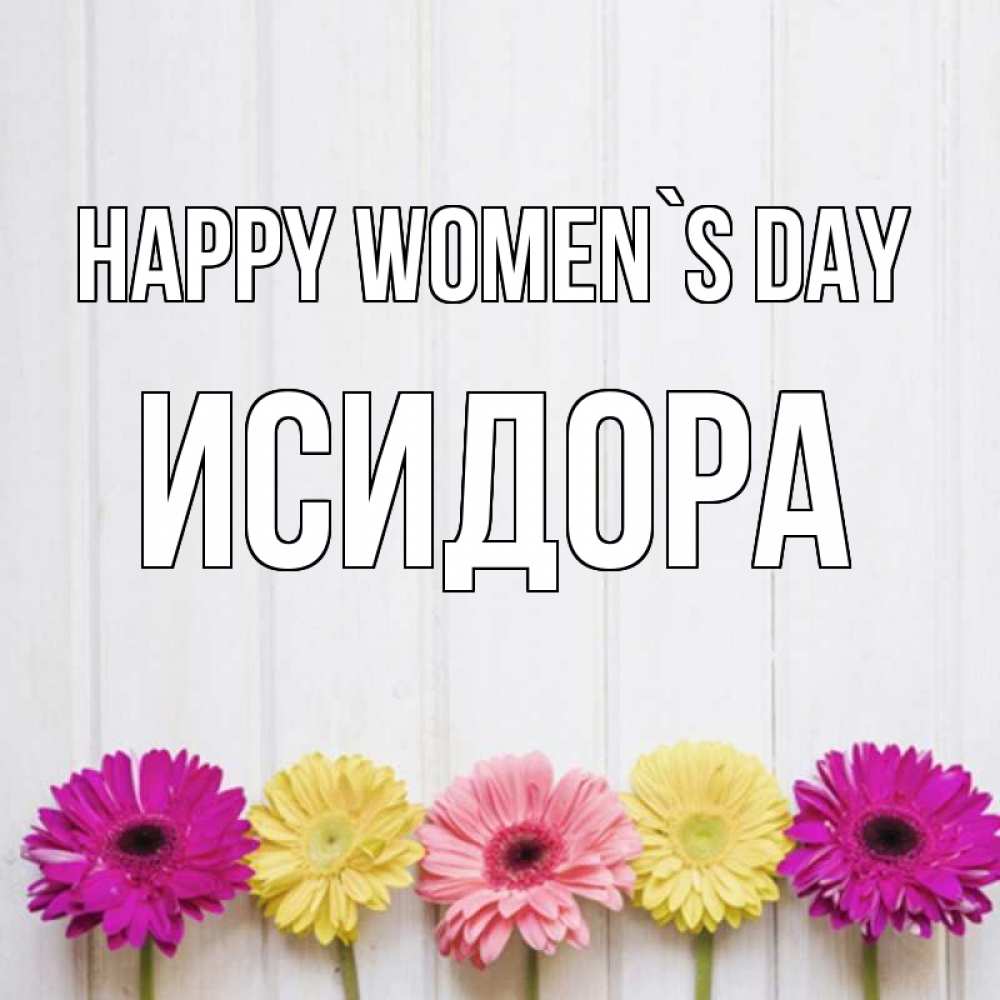 Greetings card с именем, Исидора happy women`s day женщинам 1 Greetings with text for free download 